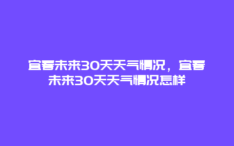 宜春未來30天天氣情況，宜春未來30天天氣情況怎樣