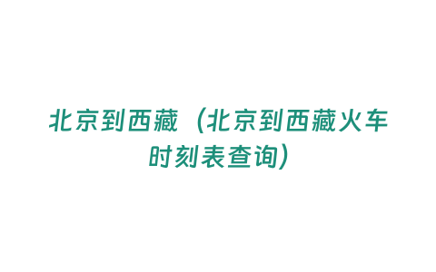 北京到西藏（北京到西藏火車時刻表查詢）