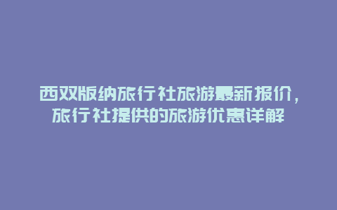 西雙版納旅行社旅游最新報(bào)價(jià)，旅行社提供的旅游優(yōu)惠詳解