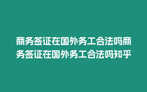 商務簽證在國外務工合法嗎商務簽證在國外務工合法嗎知乎