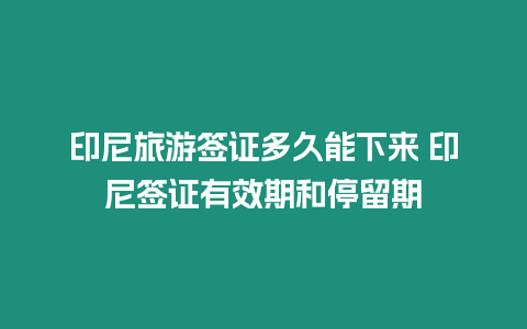 印尼旅游簽證多久能下來 印尼簽證有效期和停留期