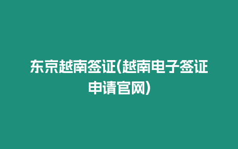 東京越南簽證(越南電子簽證申請官網)