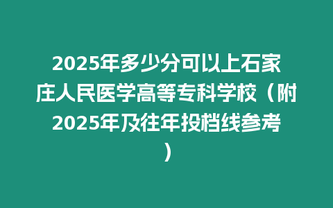 2025年多少分可以上石家莊人民醫(yī)學(xué)高等專科學(xué)校（附2025年及往年投檔線參考）