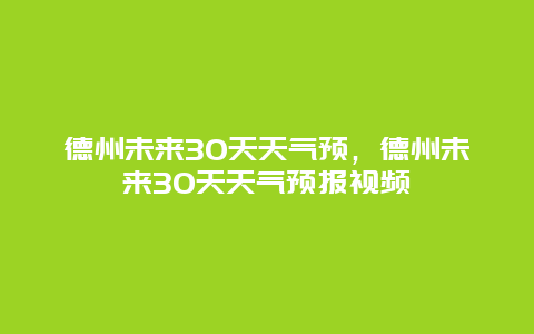 德州未來30天天氣預，德州未來30天天氣預報視頻