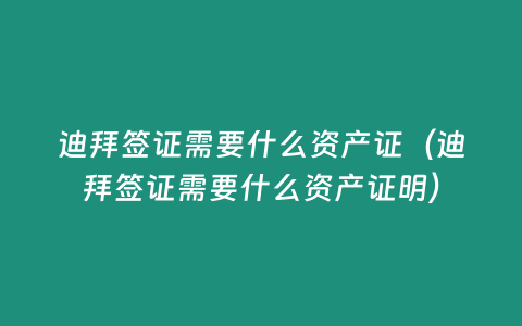 迪拜簽證需要什么資產證（迪拜簽證需要什么資產證明）