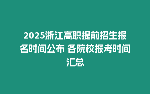 2025浙江高職提前招生報名時間公布 各院校報考時間匯總