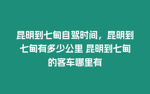 昆明到七甸自駕時間，昆明到七甸有多少公里 昆明到七甸的客車哪里有