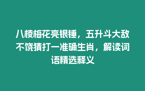 八棱梅花亮銀錘，五升斗大敵不饒猜打一準確生肖，解讀詞語精選釋義