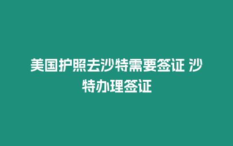 美國護(hù)照去沙特需要簽證 沙特辦理簽證