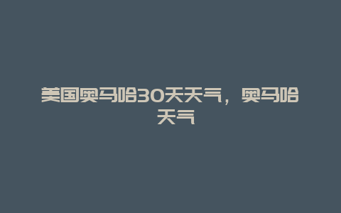 美國奧馬哈30天天氣，奧馬哈 天氣