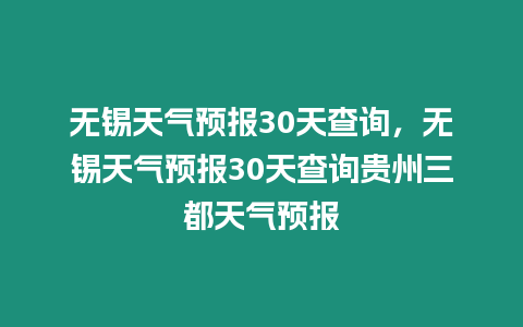 無錫天氣預報30天查詢，無錫天氣預報30天查詢貴州三都天氣預報