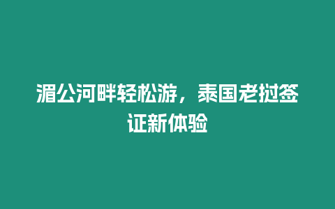 湄公河畔輕松游，泰國老撾簽證新體驗