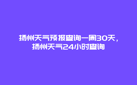 揚州天氣預報查詢一周30天，揚州天氣24小時查詢