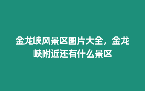 金龍峽風(fēng)景區(qū)圖片大全，金龍峽附近還有什么景區(qū)