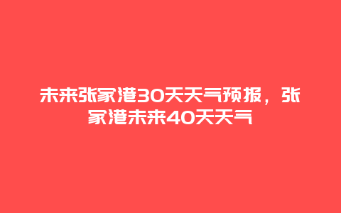 未來(lái)張家港30天天氣預(yù)報(bào)，張家港未來(lái)40天天氣