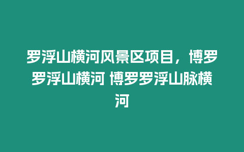 羅浮山橫河風景區項目，博羅羅浮山橫河 博羅羅浮山脈橫河