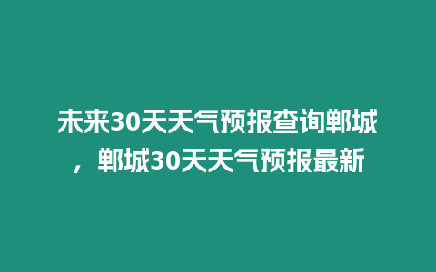 未來30天天氣預報查詢鄲城，鄲城30天天氣預報最新