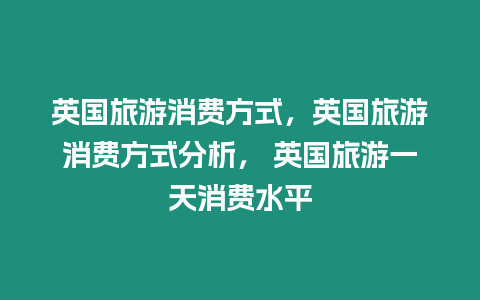 英國旅游消費方式，英國旅游消費方式分析， 英國旅游一天消費水平