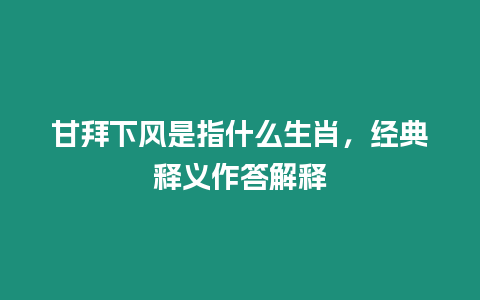 甘拜下風是指什么生肖，經典釋義作答解釋