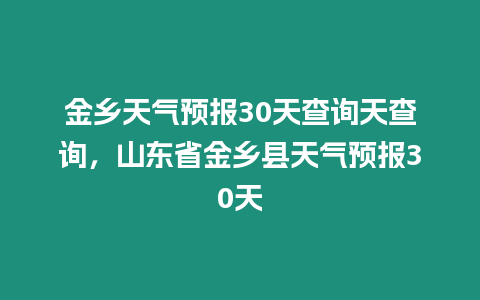 金鄉(xiāng)天氣預報30天查詢天查詢，山東省金鄉(xiāng)縣天氣預報30天