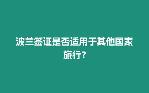 波蘭簽證是否適用于其他國(guó)家旅行？