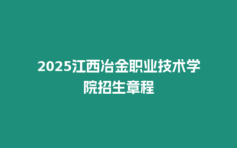 2025江西冶金職業技術學院招生章程