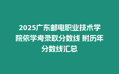 2025廣東郵電職業(yè)技術(shù)學(xué)院依學(xué)考錄取分?jǐn)?shù)線 附歷年分?jǐn)?shù)線匯總