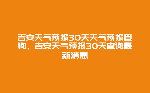 吉安天氣預報30天天氣預報查詢，吉安天氣預報30天查詢最新消息