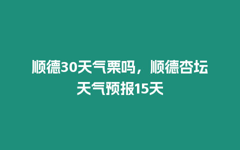 順德30天氣栗嗎，順德杏壇天氣預報15天