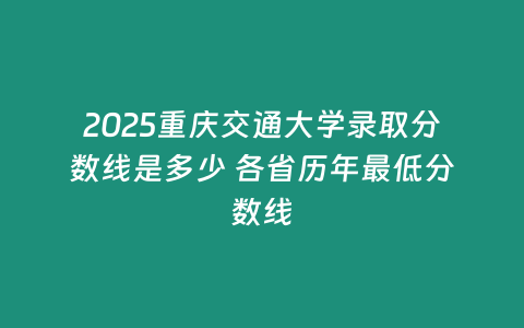 2025重慶交通大學錄取分數線是多少 各省歷年最低分數線