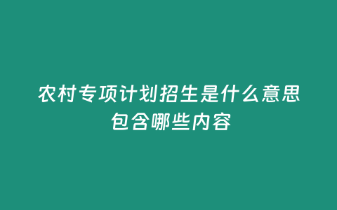 農(nóng)村專項計劃招生是什么意思 包含哪些內(nèi)容