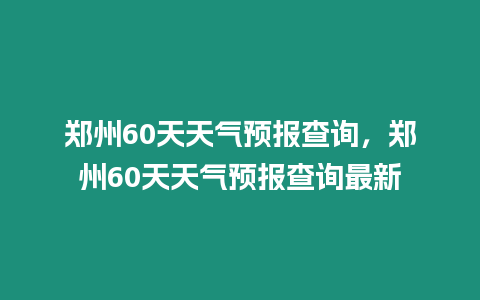 鄭州60天天氣預報查詢，鄭州60天天氣預報查詢最新