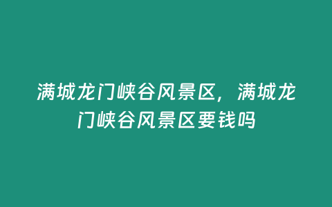 滿城龍門峽谷風景區，滿城龍門峽谷風景區要錢嗎