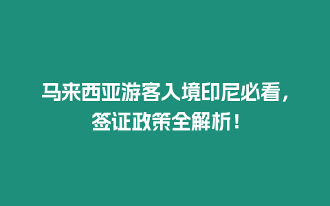 馬來西亞游客入境印尼必看，簽證政策全解析！