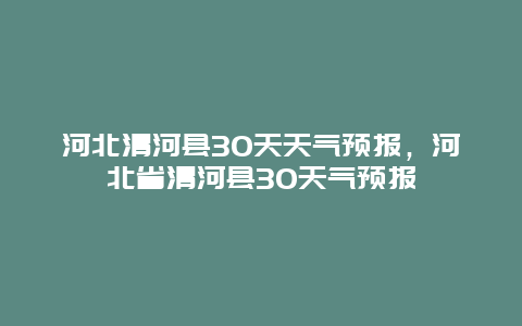 河北清河縣30天天氣預報，河北省清河縣30天氣預報