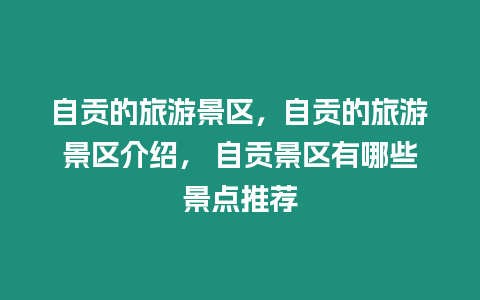 自貢的旅游景區，自貢的旅游景區介紹， 自貢景區有哪些景點推薦