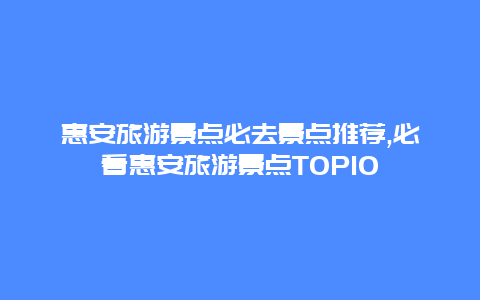 惠安旅游景點必去景點推薦,必看惠安旅游景點TOP10