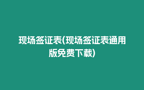 現場簽證表(現場簽證表通用版免費下載)