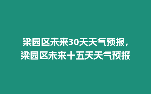 梁園區(qū)未來(lái)30天天氣預(yù)報(bào)，梁園區(qū)未來(lái)十五天天氣預(yù)報(bào)