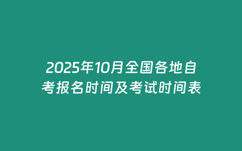 2025年10月全國各地自考報名時間及考試時間表