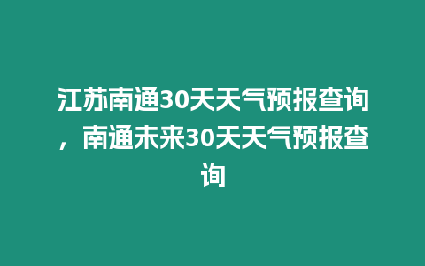 江蘇南通30天天氣預報查詢，南通未來30天天氣預報查詢