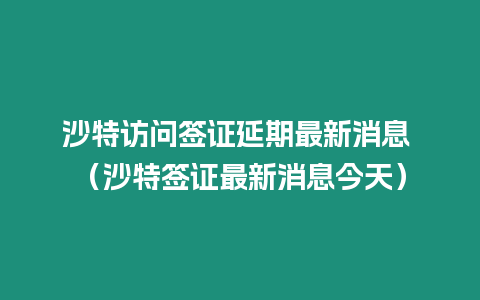 沙特訪問簽證延期最新消息 （沙特簽證最新消息今天）