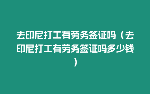 去印尼打工有勞務簽證嗎（去印尼打工有勞務簽證嗎多少錢）