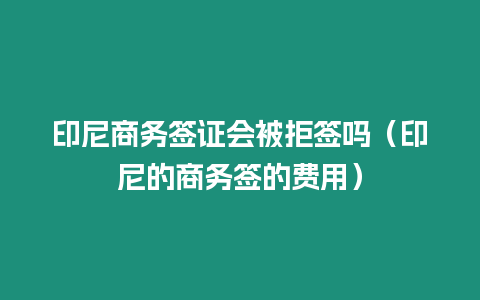 印尼商務簽證會被拒簽嗎（印尼的商務簽的費用）