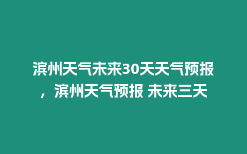 濱州天氣未來30天天氣預報，濱州天氣預報 未來三天