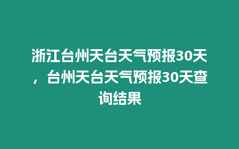 浙江臺(tái)州天臺(tái)天氣預(yù)報(bào)30天，臺(tái)州天臺(tái)天氣預(yù)報(bào)30天查詢結(jié)果