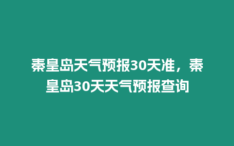 秦皇島天氣預(yù)報30天準(zhǔn)，秦皇島30天天氣預(yù)報查詢