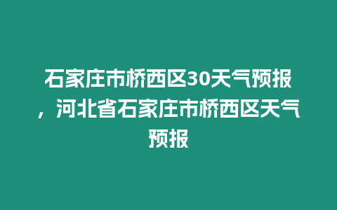 石家莊市橋西區30天氣預報，河北省石家莊市橋西區天氣預報