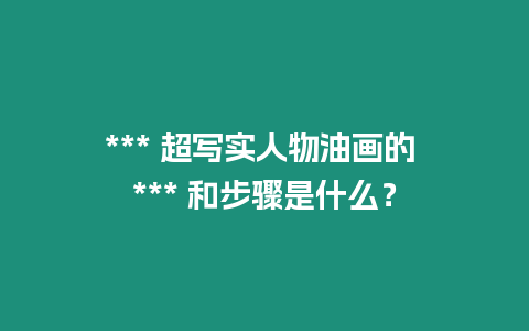 *** 超寫實人物油畫的 *** 和步驟是什么？