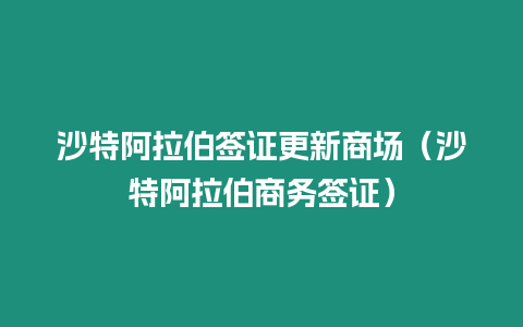 沙特阿拉伯簽證更新商場(chǎng)（沙特阿拉伯商務(wù)簽證）